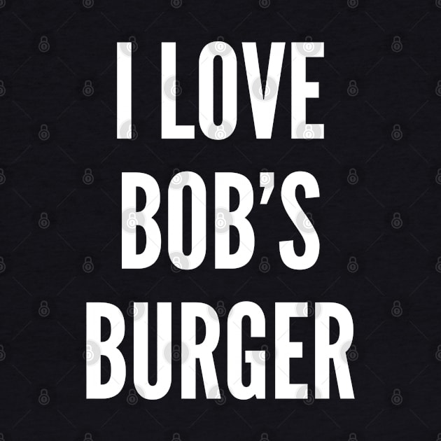 Pop Culture - I Love Bob's Burger - Funny Cartoon Joke Statement Humor Slogan by sillyslogans